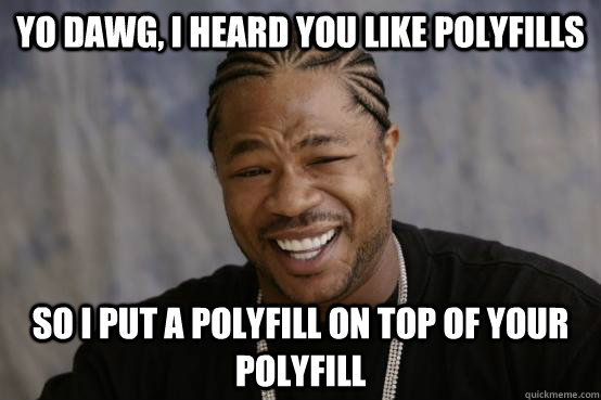 yo dawg i heard you like polyfills